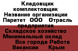 Кладовщик-комплектовщик › Название организации ­ Паритет, ООО › Отрасль предприятия ­ Складское хозяйство › Минимальный оклад ­ 25 000 - Все города Работа » Вакансии   . Крым,Бахчисарай